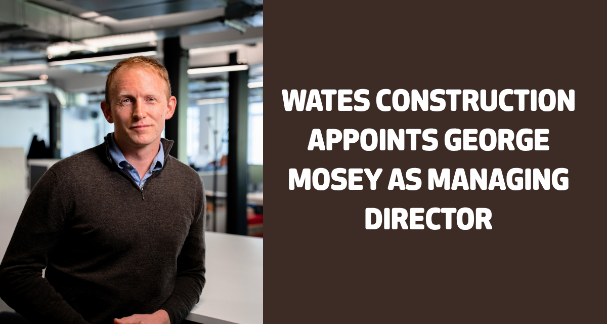 Wates construction appoints George Mosey as Managing Director